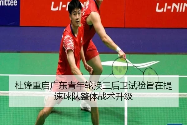 杜锋重启广东青年轮换三后卫试验旨在提速球队整体战术升级